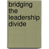 Bridging The Leadership Divide by Ron A. Carucci