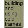 Building And Using Cold Frames door Charles Siegchrist