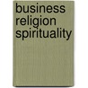 Business Religion Spirituality by Unknown