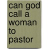 Can God Call a Woman to Pastor door Franklin E. Rutledge