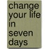 Change Your Life In Seven Days