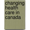 Changing Health Care in Canada door Pierre-Gerlier Forest