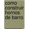 Como Construir Hornos de Barro by Norberto M. Seoane