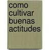 Como Cultivar Buenas Actitudes door Robert H. Schuller