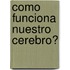 Como Funciona Nuestro Cerebro?