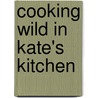 Cooking Wild in Kate's Kitchen door Kate Fiduccia