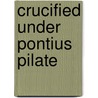 Crucified Under Pontius Pilate by George D. Lemaitre