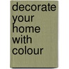 Decorate Your Home with Colour by Libby Norman