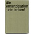 Die Emanzipation - Ein Irrtum!
