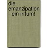 Die Emanzipation - Ein Irrtum! by Peter Mersch