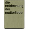 Die Entdeckung der Mutterliebe door Deborah Blum