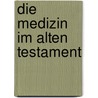 Die Medizin Im Alten Testament by Wilhelm Ebstein