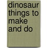 Dinosaur Things To Make And Do by Rebecca Gilpin