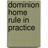 Dominion Home Rule In Practice door Arthur Berriedale Keith