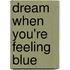 Dream When You're Feeling Blue