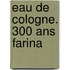 Eau de Cologne. 300 ans Farina