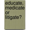 Educate, Medicate Or Litigate? by Robert C. DiGiulio