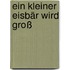Ein kleiner Eisbär wird groß