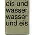 Eis und Wasser, Wasser und Eis