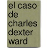 El Caso de Charles Dexter Ward by Howard Phillips Lovecraft