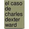 El Caso de Charles Dexter Ward door Howard Phillips Lovecraft