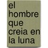 El Hombre Que Creia En La Luna