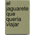 El Jaguarete Que Queria Viajar