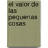 El Valor de las Pequenas Cosas