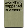 Everything Happened In Vietnam door Robert Peter Thompson