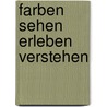 Farben sehen erleben verstehen by Ueli Seiler-Hugova