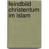 Feindbild Christentum im Islam door Onbekend