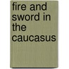 Fire And Sword In The Caucasus door Luigi Villari