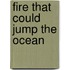 Fire That Could Jump The Ocean