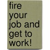 Fire Your Job And Get To Work! by Marcus G. Robinson