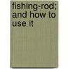 Fishing-Rod; And How to Use It by Glenfin