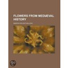 Flowers From Mediaeval History by Minerva Delight Kellogg