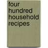Four Hundred Household Recipes by Four Hundred Household Recipes