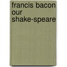 Francis Bacon Our Shake-Speare door Edwin Reed