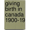 Giving Birth in Canada 1900-19 by Wendy Mitchinson