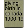 Giving Birth in Canada 1900-19 door Wendy Mitchinson