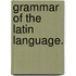 Grammar Of The Latin Language.