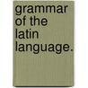 Grammar Of The Latin Language. by James Gracey Murphy