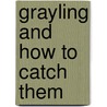 Grayling And How To Catch Them by Francis M. Walbran