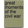 Great Moments of the Civil War by Unknown
