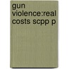 Gun Violence:real Costs Scpp P by Philip J. Cook