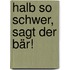Halb so schwer, sagt der Bär!