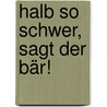 Halb so schwer, sagt der Bär! by Julia Volmert