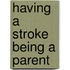 Having A Stroke Being A Parent