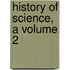 History Of Science, A Volume 2