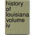 History Of Louisiana Volume Iv